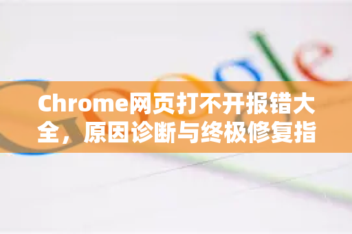 Chrome网页打不开报错大全，原因诊断与终极修复指南