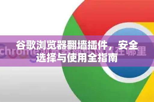 谷歌浏览器翻墙插件，安全选择与使用全指南