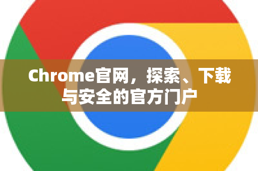 Chrome官网,探索、下载与安全的官方门户-第1张图片-谷歌浏览器官网下载|Google Chrome2026最新官方版 Chrome官网,探索、下载与安全的官方门户-第1张图片-谷歌浏览器官网下载|Google Chrome2026最新官方版
