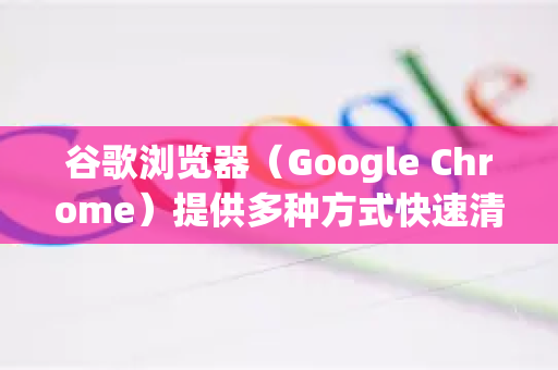 谷歌浏览器(Google Chrome)提供多种方式快速清理缓存,以下是详细步骤和技巧-第1张图片-谷歌浏览器官网下载|Google Chrome2026最新官方版 谷歌浏览器(Google Chrome)提供多种方式快速清理缓存,以下是详细步骤和技巧-第1张图片-谷歌浏览器官网下载|Google Chrome2026最新官方版
