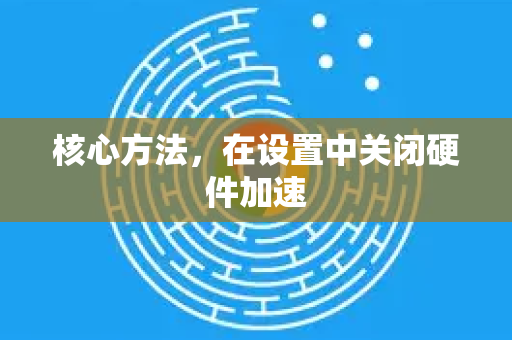 核心方法,在设置中关闭硬件加速-第1张图片-谷歌浏览器官网下载|Google Chrome2026最新官方版 核心方法,在设置中关闭硬件加速-第1张图片-谷歌浏览器官网下载|Google Chrome2026最新官方版