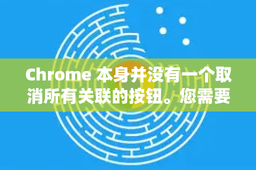 Chrome 本身并没有一个取消所有关联的按钮。您需要在 操作系统的默认应用设置 中进行更改。具体方法如下-第1张图片-谷歌浏览器官网下载|Google Chrome2026最新官方版