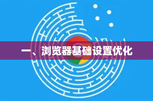 一、浏览器基础设置优化-第1张图片-谷歌浏览器官网下载|Google Chrome2026最新官方版