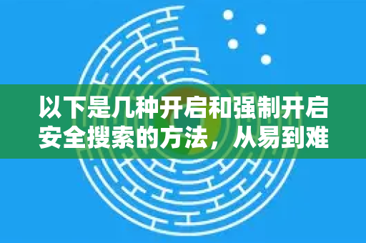 以下是几种开启和强制开启安全搜索的方法，从易到难