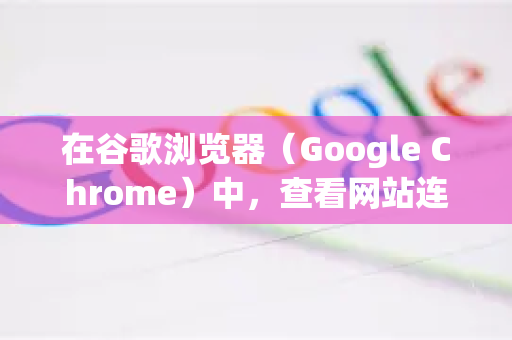 在谷歌浏览器（Google Chrome）中，查看网站连接安全信息非常简单。主要信息都集中在地址栏（网址栏）中，以下是详细的查看方法