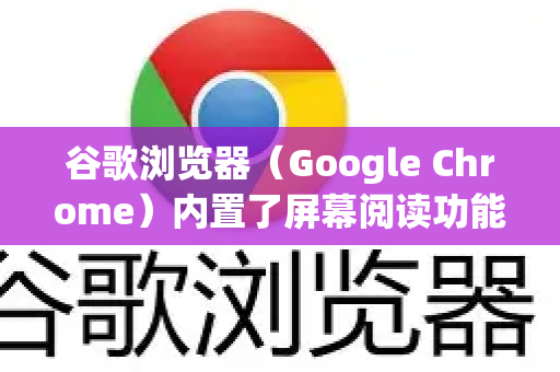 谷歌浏览器（Google Chrome）内置了屏幕阅读功能，可以通过以下多种方法开启网页朗读