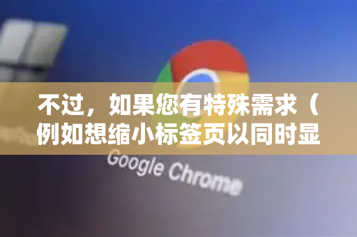 不过，如果您有特殊需求（例如想缩小标签页以同时显示更多标签，或者想在宽屏上限制最大宽度）可以通过以下几种方法间接实现