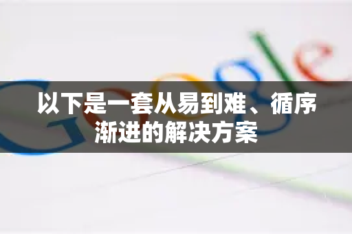 以下是一套从易到难、循序渐进的解决方案