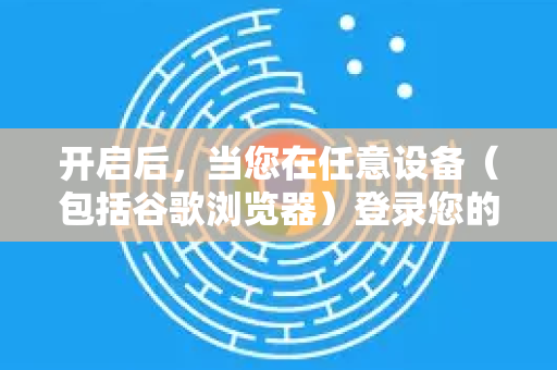 开启后，当您在任意设备（包括谷歌浏览器）登录您的谷歌账户时，除了密码，还需要第二种验证方式