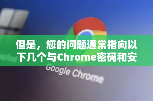 但是，您的问题通常指向以下几个与Chrome密码和安全相关的核心功能。根据您的具体需求，请参考以下解决方案