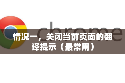 情况一,关闭当前页面的翻译提示(最常用)-第1张图片-谷歌浏览器官网下载|Google Chrome2026最新官方版 情况一,关闭当前页面的翻译提示(最常用)-第1张图片-谷歌浏览器官网下载|Google Chrome2026最新官方版