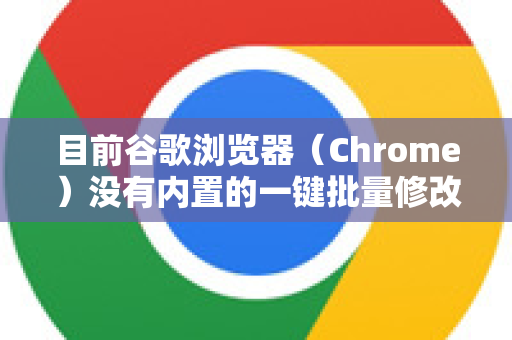 目前谷歌浏览器（Chrome）没有内置的一键批量修改所有网站权限的功能，但可以通过以下方法分批或集中管理权限-第1张图片-谷歌浏览器官网下载|Google Chrome2026最新官方版