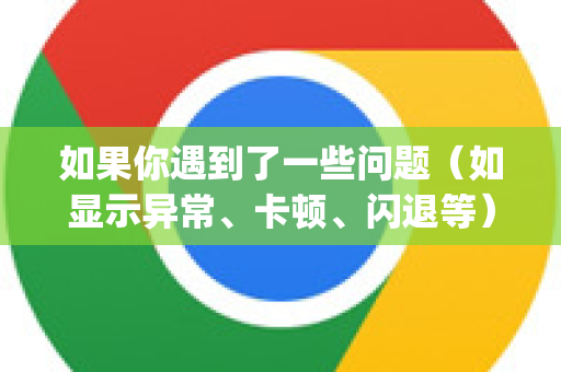 如果你遇到了一些问题（如显示异常、卡顿、闪退等）那通常不是不兼容导致的，而是设置、冲突或个别Bug引起的。你可以按照以下步骤检查和优化，以确保 Chrome 在 Win11 上获得最佳体验