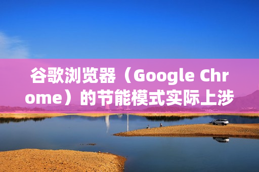 谷歌浏览器（Google Chrome）的节能模式实际上涉及两个独立但相关的功能，分别针对内存和电量进行优化。开启它们可以有效提升笔记本的续航，或让内存不足的电脑运行更流畅