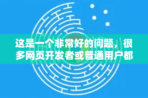 这是一个非常好的问题，很多网页开发者或普通用户都会遇到。首先需要明确一个关键点-第1张图片-谷歌浏览器官网下载|Google Chrome2026最新官方版