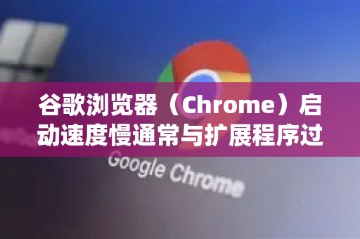 谷歌浏览器（Chrome）启动速度慢通常与扩展程序过多、缓存积累、硬件限制或系统设置有关。以下是优化 Chrome 启动速度的详细步骤，从简单到进阶，可根据实际情况尝试