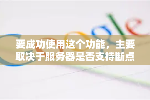 要成功使用这个功能，主要取决于服务器是否支持断点续传。大多数现代下载服务器都支持此功能