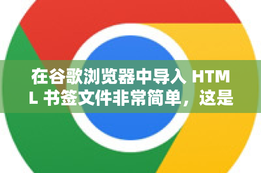 在谷歌浏览器中导入 HTML 书签文件非常简单，这是备份、迁移或恢复书签的常用方法。请按照以下步骤操作