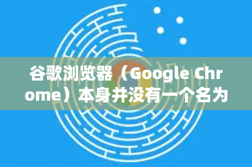 谷歌浏览器（Google Chrome）本身并没有一个名为无障碍模式的单一开关，但它提供了一系列强大且分散的无障碍功能，通常被称为 辅助功能
