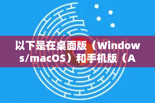 以下是在桌面版（Windows/macOS）和手机版（Android/iOS）开启和使用密码检查的详细步骤