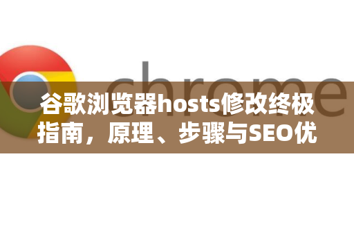 谷歌浏览器hosts修改终极指南，原理、步骤与SEO优化技巧