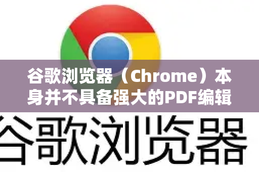 谷歌浏览器（Chrome）本身并不具备强大的PDF编辑功能，但它可以进行一些基础的标注和填写操作。对于更复杂的编辑（如修改文字、图片、页面等）你需要借助其他工具