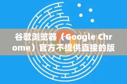 谷歌浏览器（Google Chrome）官方不提供直接的版本降级功能，但可以通过以下步骤实现降级。请注意，降级可能导致数据丢失或安全风险，建议提前备份重要数据-第1张图片-谷歌浏览器官网下载|Google Chrome2026最新官方版