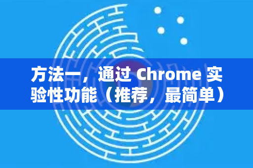 方法一，通过 Chrome 实验性功能（推荐，最简单）