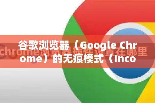谷歌浏览器（Google Chrome）的无痕模式（Incognito Mode）允许用户在不保存浏览历史、Cookie 和网站数据的临时会话中上网。以下是访问无痕模式的详细方法及注意事项