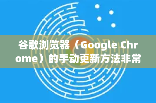 谷歌浏览器（Google Chrome）的手动更新方法非常简单，主要通过其内置的更新功能完成。以下是详细步骤，适用于 Windows 和 macOS 系统-第1张图片-谷歌浏览器官网下载|Google Chrome2026最新官方版