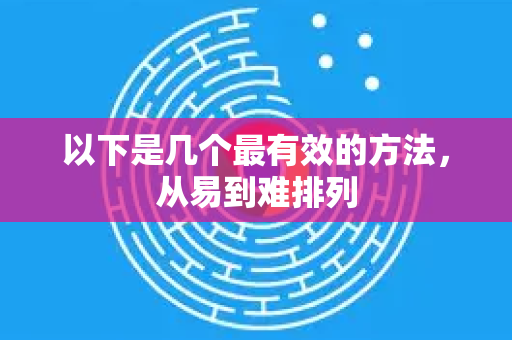 以下是几个最有效的方法，从易到难排列