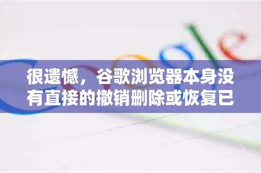 很遗憾，谷歌浏览器本身没有直接的撤销删除或恢复已删除历史记录的功能。一旦历史记录被手动清除或过期，就无法通过常规设置一键找回