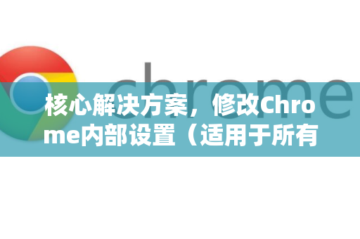 核心解决方案，修改Chrome内部设置（适用于所有系统）