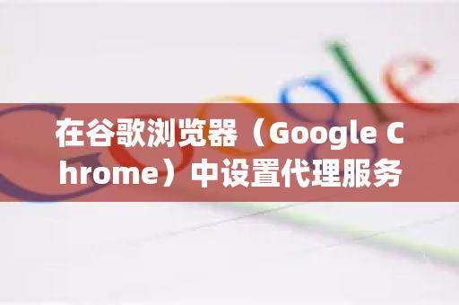 在谷歌浏览器（Google Chrome）中设置代理服务器有多种方法，从简单的系统级设置到使用浏览器扩展。以下是几种主要方法的详细步骤