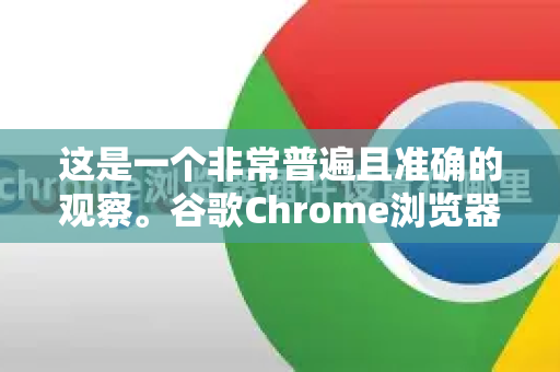 这是一个非常普遍且准确的观察。谷歌Chrome浏览器确实以其高内存占用而闻名，但这背后有一系列深思熟虑的设计权衡和现代网络复杂性的原因