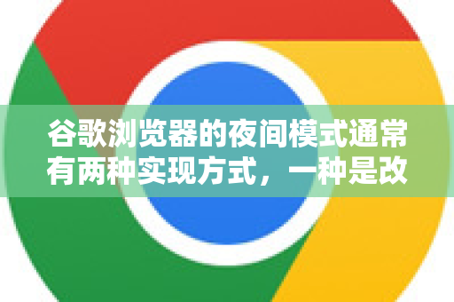 谷歌浏览器的夜间模式通常有两种实现方式，一种是改变浏览器界面本身的主题（标签页、地址栏等）另一种是让网页内容也变成深色。下面为你详细介绍几种方法