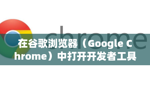 在谷歌浏览器（Google Chrome）中打开开发者工具有多种方法，以下是常用的几种方式