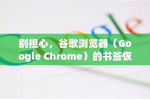 别担心，谷歌浏览器（Google Chrome）的书签恢复有多种方法，请根据你的具体情况选择最合适的一种。核心思路是，利用本地备份文件或谷歌账户同步