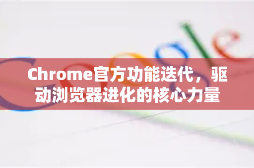 Chrome官方功能迭代,驱动浏览器进化的核心力量-第1张图片-谷歌浏览器官网下载|Google Chrome2026最新官方版 Chrome官方功能迭代,驱动浏览器进化的核心力量-第1张图片-谷歌浏览器官网下载|Google Chrome2026最新官方版