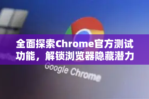 全面探索Chrome官方测试功能,解锁浏览器隐藏潜力-第1张图片-谷歌浏览器官网下载|Google Chrome2026最新官方版 全面探索Chrome官方测试功能,解锁浏览器隐藏潜力-第1张图片-谷歌浏览器官网下载|Google Chrome2026最新官方版