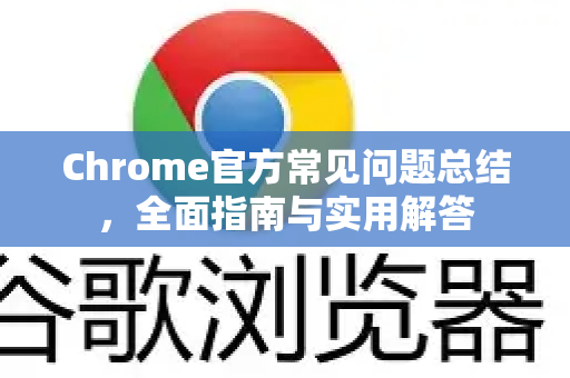 Chrome官方常见问题总结，全面指南与实用解答-第1张图片-谷歌浏览器官网下载|Google Chrome2026最新官方版