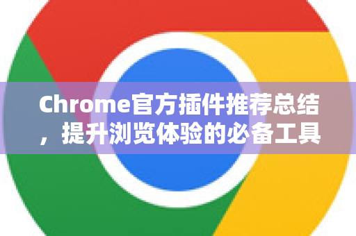 Chrome官方插件推荐总结，提升浏览体验的必备工具指南