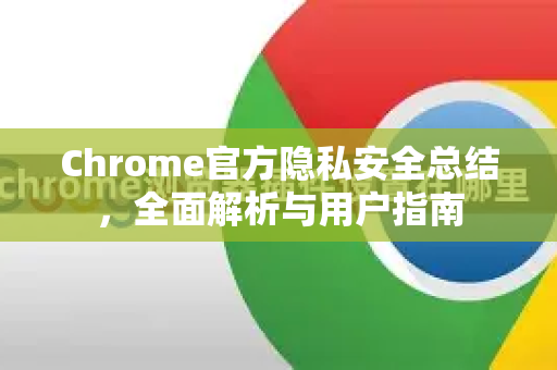 Chrome官方隐私安全总结，全面解析与用户指南