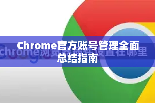 Chrome官方账号管理全面总结指南