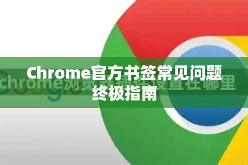 Chrome官方书签常见问题终极指南-第1张图片-谷歌浏览器官网下载|Google Chrome2026最新官方版