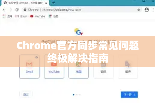 Chrome官方同步常见问题终极解决指南