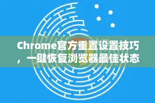Chrome官方重置设置技巧，一键恢复浏览器最佳状态
