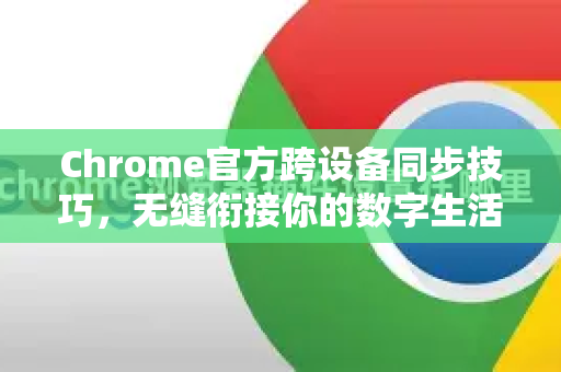 Chrome官方跨设备同步技巧，无缝衔接你的数字生活
