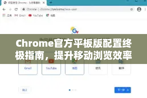 Chrome官方平板版配置终极指南，提升移动浏览效率的秘诀