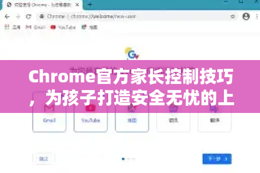 Chrome官方家长控制技巧，为孩子打造安全无忧的上网环境